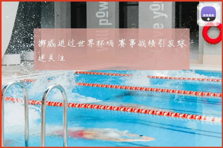 挪威进过世界杯吗 赛事战绩引发球迷关注
