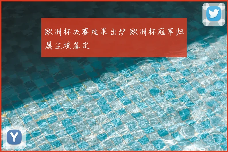 欧洲杯决赛结果出炉 欧洲杯冠军归属尘埃落定