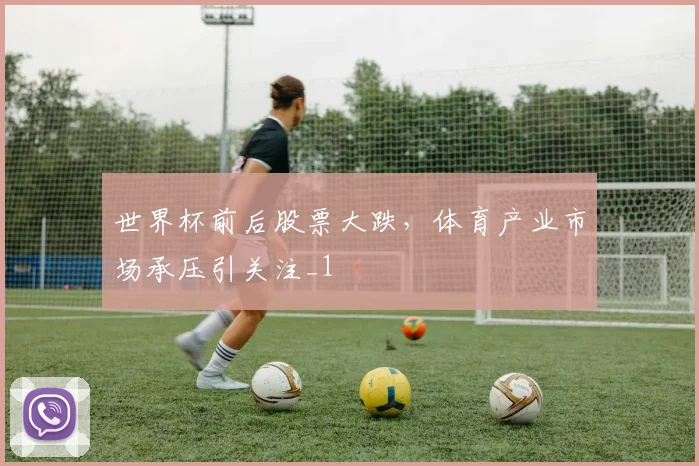 世界杯前后股票大跌,体育产业市场承压引关注_1