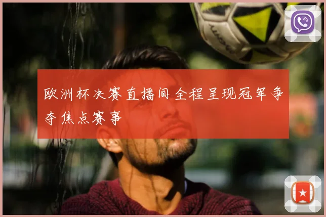 欧洲杯决赛直播间全程呈现冠军争夺焦点赛事