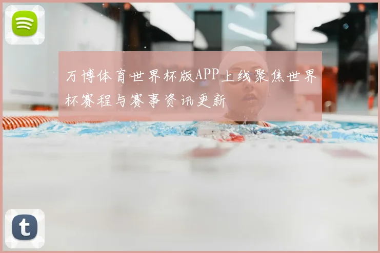 万博体育世界杯版APP上线聚焦世界杯赛程与赛事资讯更新