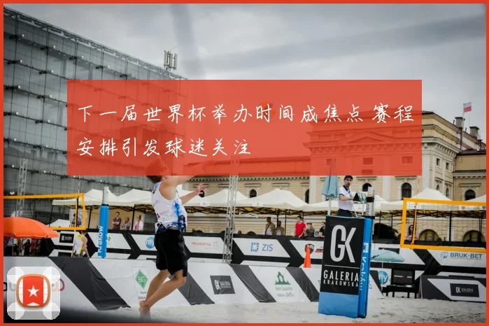 下一届世界杯举办时间成焦点 赛程安排引发球迷关注