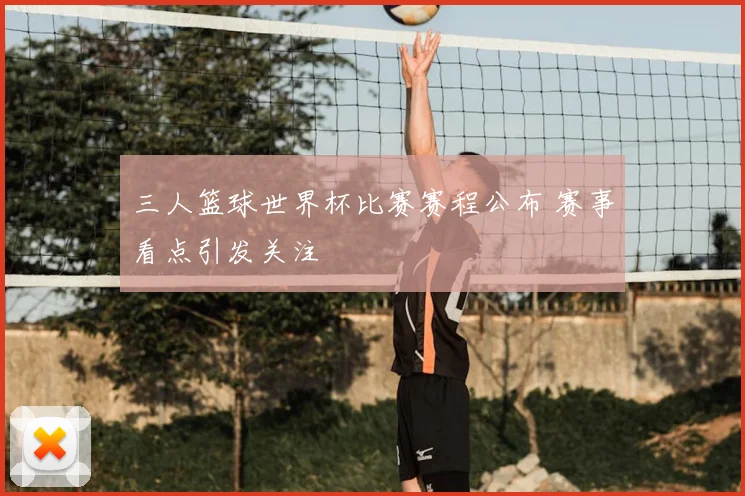 三人篮球世界杯比赛赛程公布 赛事看点引发关注