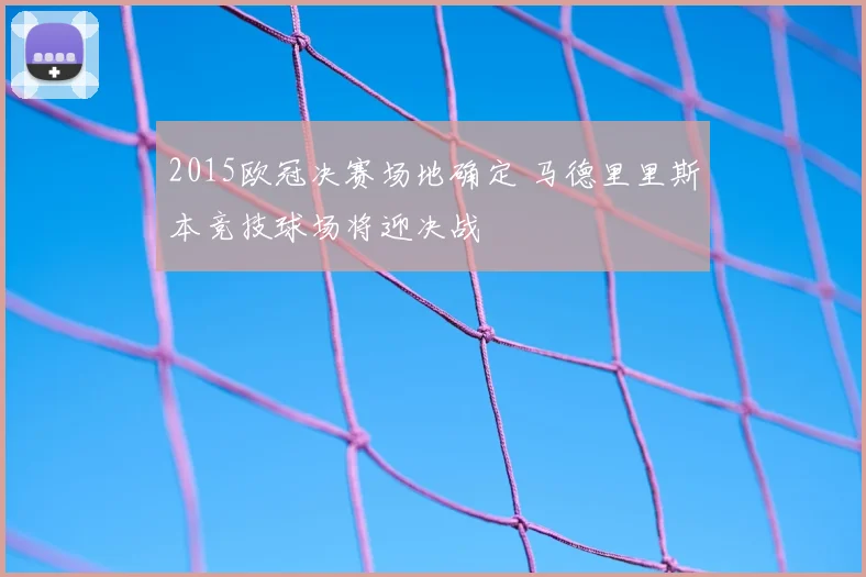 2015欧冠决赛场地确定 马德里里斯本竞技球场将迎决战